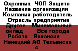 Охранник. ЧОП Защита › Название организации ­ Компания-работодатель › Отрасль предприятия ­ Другое › Минимальный оклад ­ 1 - Все города Работа » Вакансии   . Ненецкий АО,Тельвиска с.